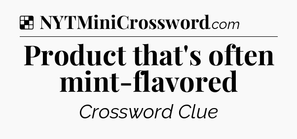 Solution: Product that's often mint-flavored - NYT Crossword