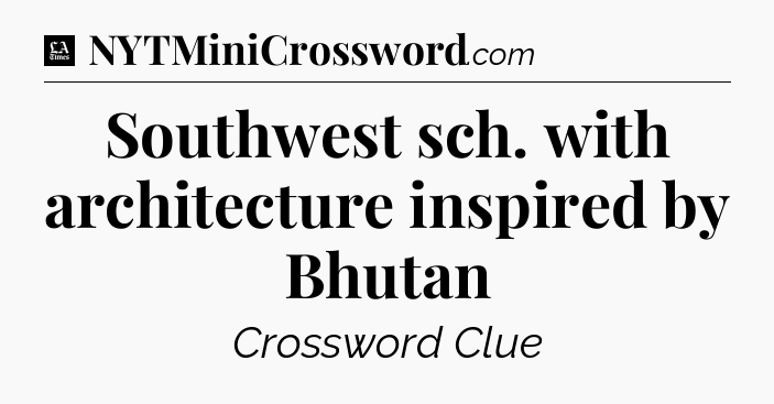 Southwest sch. with architecture inspired by Bhutan - LA Times Crossword