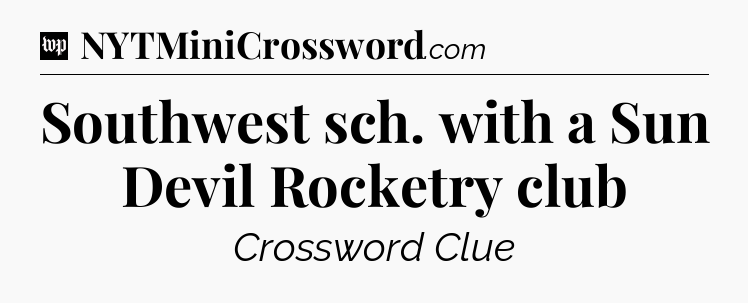 Southwest sch. with a Sun Devil Rocketry club Crossword Clue