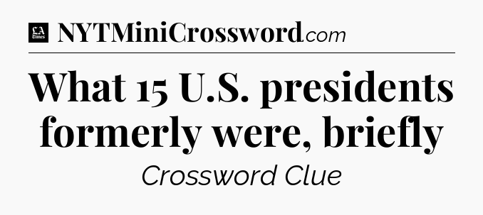 What 15 U.S. presidents formerly were, briefly - LA Times Crossword