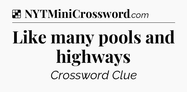 Solution: Like many pools and highways - NYT Crossword