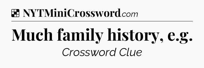 Solution: Much family history, e.g - NYT Crossword