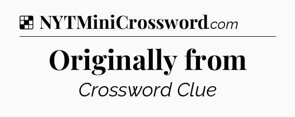 Solution: Originally from - NYT Crossword