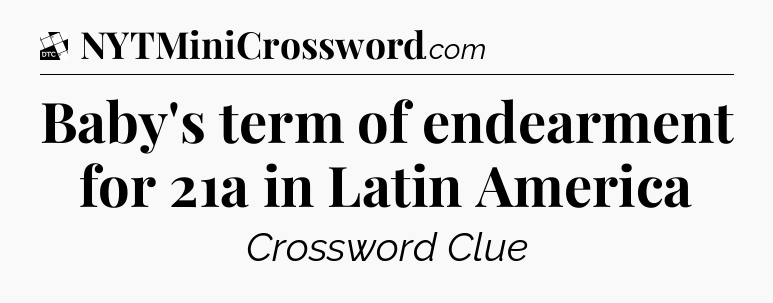 Baby's term of endearment for 21a in Latin America - Daily Themed Classic Crossword