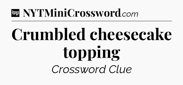 Crumbled cheesecake topping Crossword Clue
