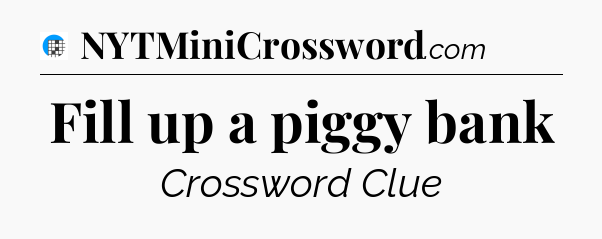 Fill up a piggy bank Crossword Clue