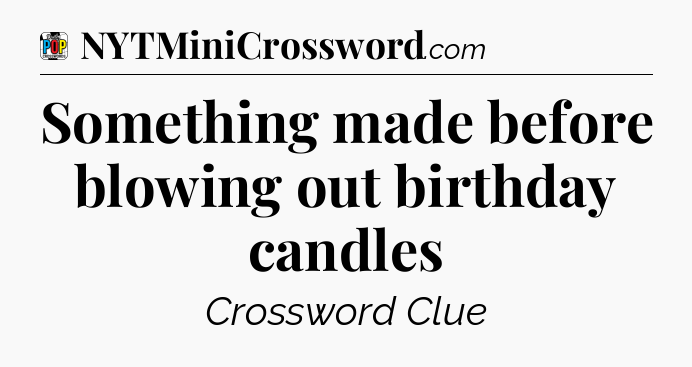 Something made before blowing out birthday candles Crossword Clue