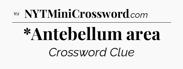 *Antebellum area - WSJ Crossword