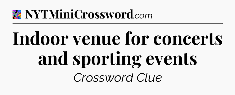 Indoor venue for concerts and sporting events Crossword Clue
