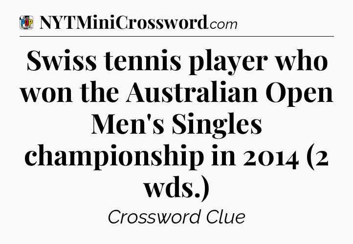 Swiss tennis player who won the Australian Open Men's Singles championship in 2014 (2 wds.) Crossword Clue