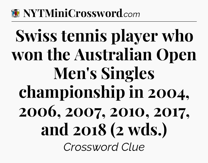 Swiss tennis player who won the Australian Open Men's Singles championship in 2004, 2006, 2007, 2010, 2017, and 2018 (2 wds.) Crossword Clue