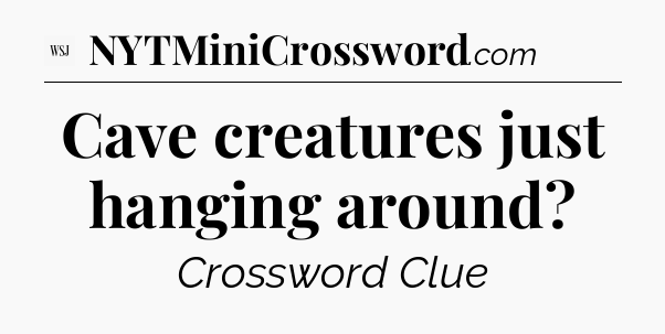 Cave creatures just hanging around - WSJ Crossword