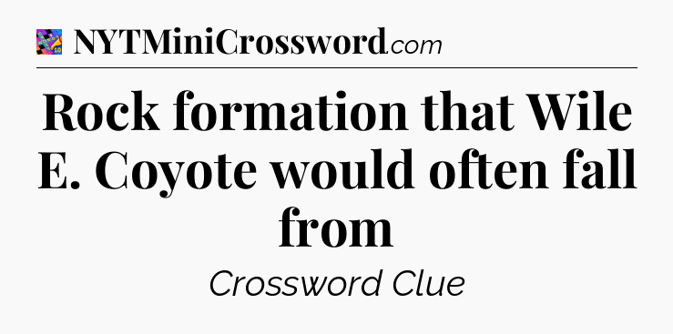 Rock formation that Wile E. Coyote would often fall from Crossword Clue
