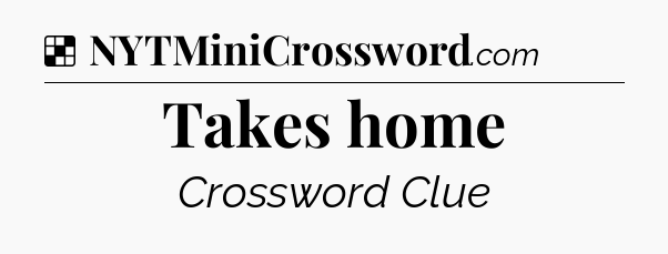 Solution: Takes home - NYT Crossword