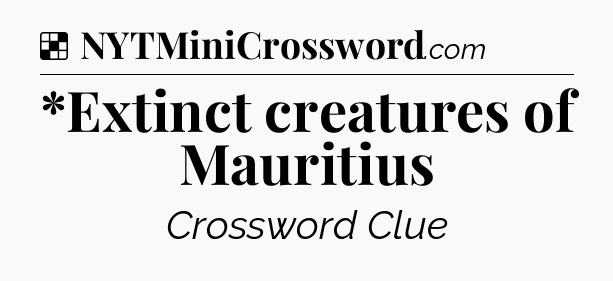 Solution: *Extinct creatures of Mauritius - NYT Crossword