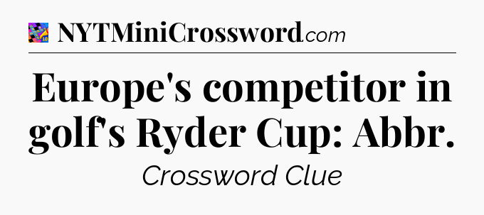 Europe's competitor in golf's Ryder Cup: Abbr Crossword Clue