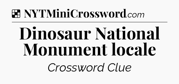 Solution: Dinosaur National Monument locale - NYT Crossword