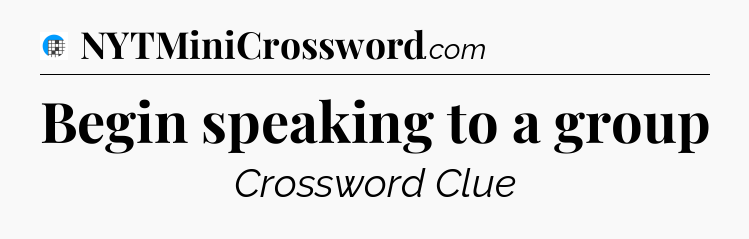 Begin speaking to a group Crossword Clue
