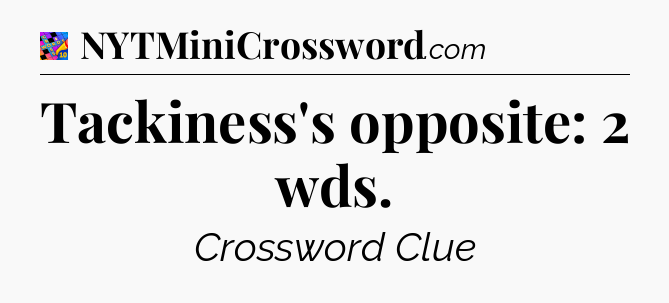 Tackiness's opposite: 2 wds Crossword Clue