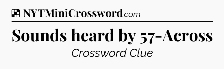 Solution: Sounds heard by 57-Across - NYT Crossword
