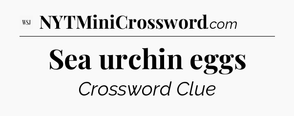 Sea urchin eggs - WSJ Crossword