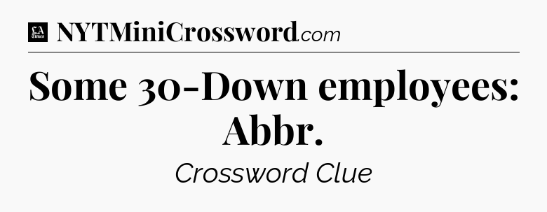 Some 30-Down employees: Abbr - LA Times Crossword
