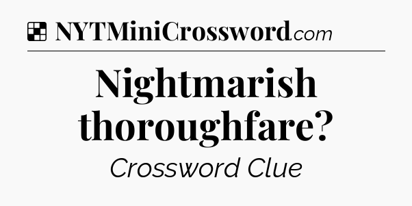 Solution: Nightmarish thoroughfare - NYT Crossword