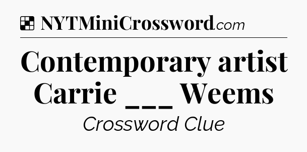 Solution: Contemporary artist Carrie ___ Weems - NYT Crossword