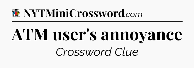 ATM user's annoyance Crossword Clue