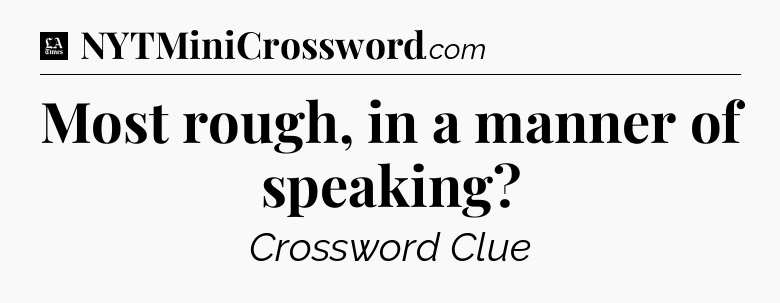 Most rough, in a manner of speaking - LA Times Crossword