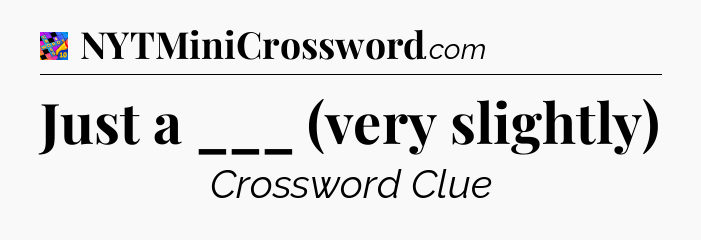 Just a ___ (very slightly) Crossword Clue