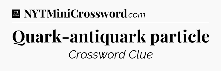 Quark-antiquark particle - LA Times Crossword