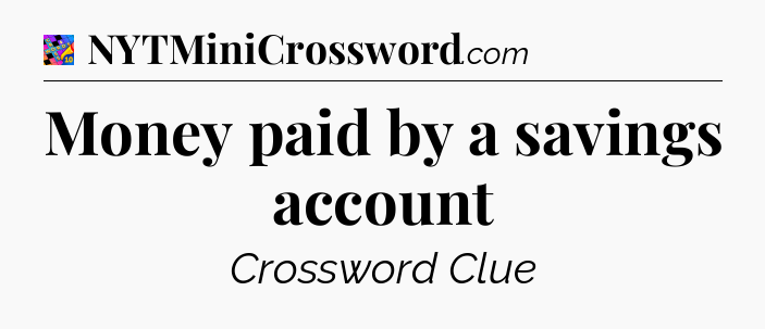 Money paid by a savings account Crossword Clue