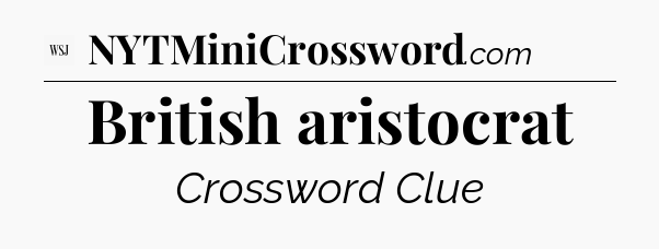 British aristocrat - WSJ Crossword