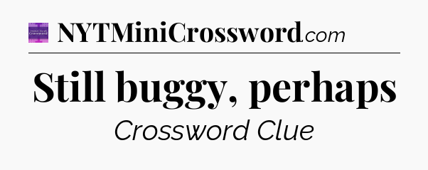 Still buggy, perhaps - Thomas Joseph Crossword
