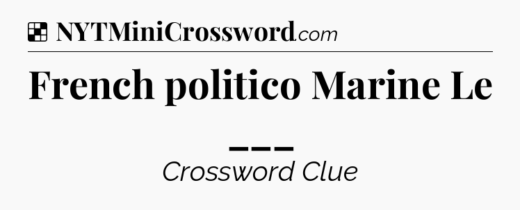 Solution: French politico Marine Le ___ - NYT Crossword