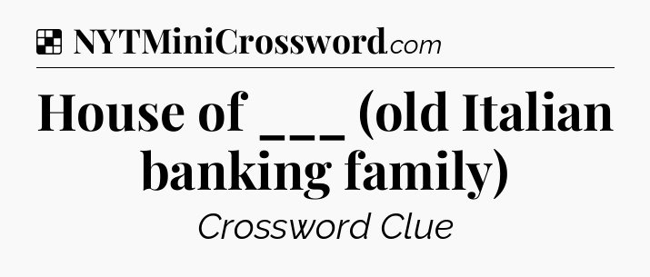 Solution: House of ___ (old Italian banking family) - NYT Crossword