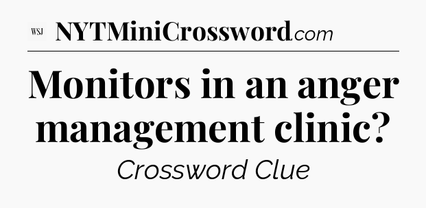 Monitors in an anger management clinic - WSJ Crossword