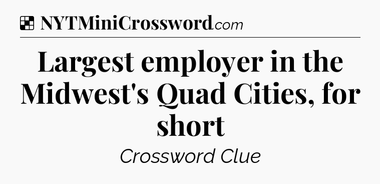 Solution: Largest employer in the Midwest's Quad Cities, for short - NYT Crossword