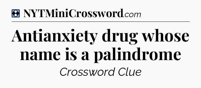 Solution: Antianxiety drug whose name is a palindrome - NYT Mini Crossword
