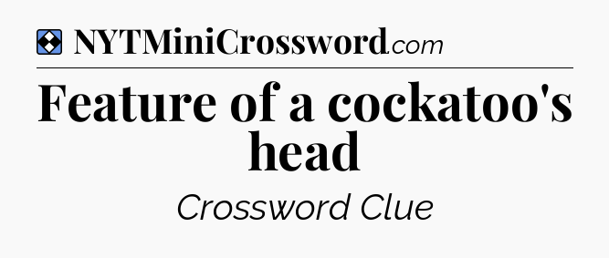 Solution: Feature of a cockatoo's head - NYT Mini Crossword