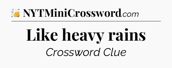 Like heavy rains - 7 Little Words