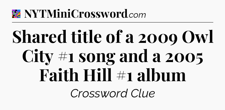 Shared title of a 2009 Owl City #1 song and a 2005 Faith Hill #1 album Crossword Clue