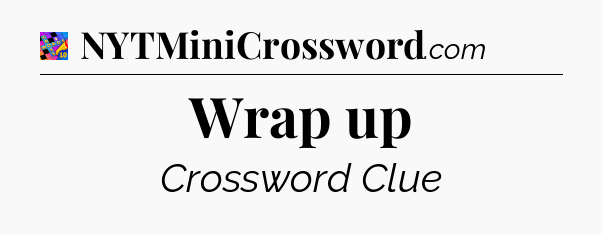 Wrap up Crossword Clue