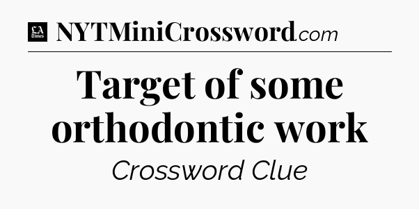 Target of some orthodontic work - LA Times Crossword