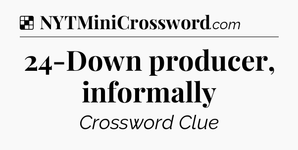 Solution: 24-Down producer, informally - NYT Crossword