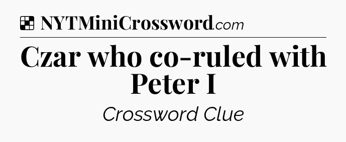 Solution: Czar who co-ruled with Peter I - NYT Crossword