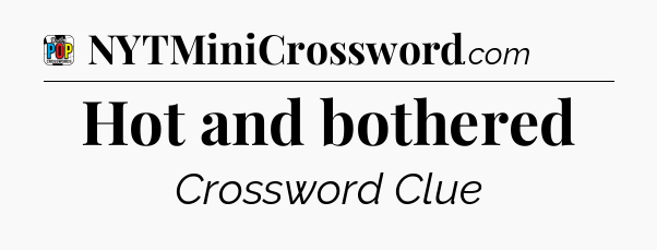 Hot and bothered Crossword Clue