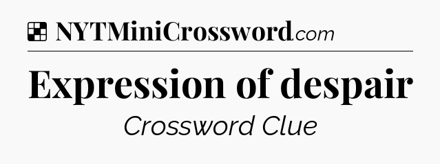 Solution: Expression of despair - NYT Crossword