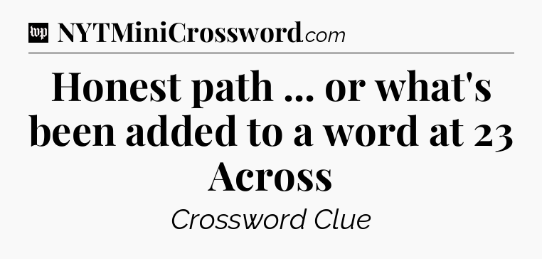 Honest path ... or what's been added to a word at 23 Across Crossword Clue
